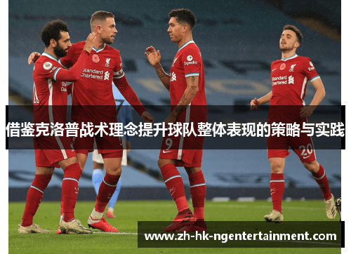 借鉴克洛普战术理念提升球队整体表现的策略与实践