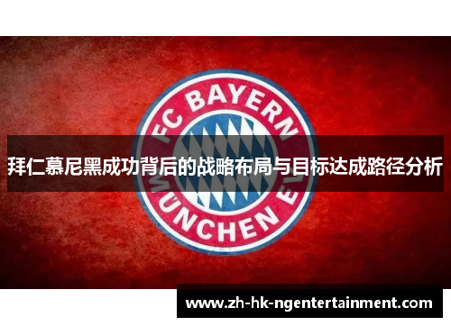 拜仁慕尼黑成功背后的战略布局与目标达成路径分析