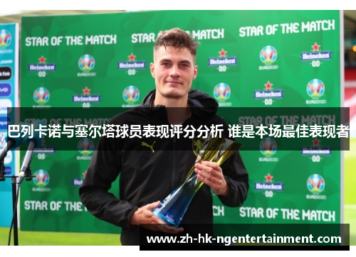巴列卡诺与塞尔塔球员表现评分分析 谁是本场最佳表现者