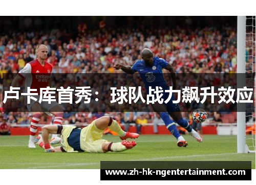 卢卡库首秀：球队战力飙升效应