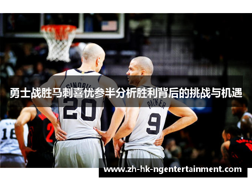 勇士战胜马刺喜忧参半分析胜利背后的挑战与机遇