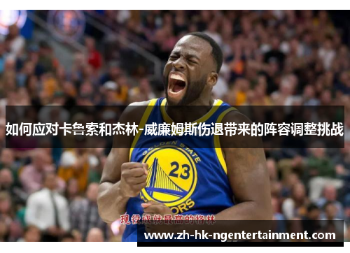如何应对卡鲁索和杰林-威廉姆斯伤退带来的阵容调整挑战