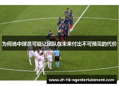 为何选中球员可能让团队在未来付出不可预见的代价