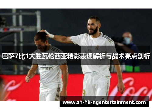 巴萨7比1大胜瓦伦西亚精彩表现解析与战术亮点剖析