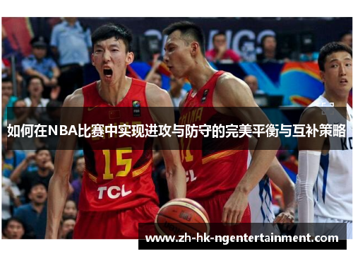 如何在NBA比赛中实现进攻与防守的完美平衡与互补策略