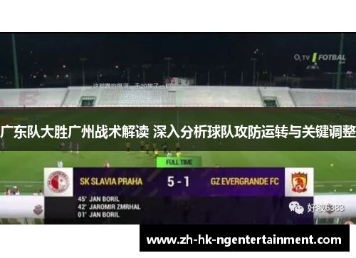 广东队大胜广州战术解读 深入分析球队攻防运转与关键调整