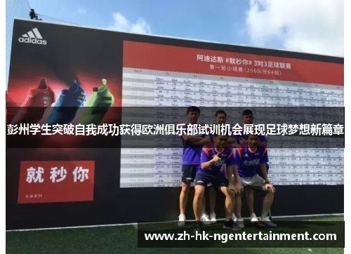 彭州学生突破自我成功获得欧洲俱乐部试训机会展现足球梦想新篇章