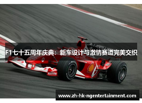 F1七十五周年庆典：新车设计与激情赛道完美交织