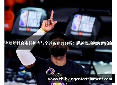 老詹的社会责任担当与全球影响力分析:超越篮球的跨界影响 老詹的社会责任担当与全球影响力分析:超越篮球的跨界影响