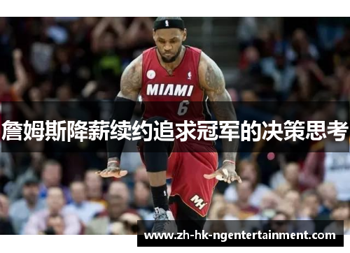 詹姆斯降薪续约追求冠军的决策思考 詹姆斯降薪续约追求冠军的决策思考
