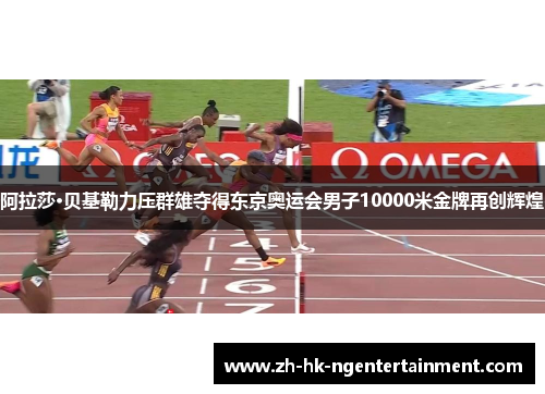 阿拉莎·贝基勒力压群雄夺得东京奥运会男子10000米金牌再创辉煌