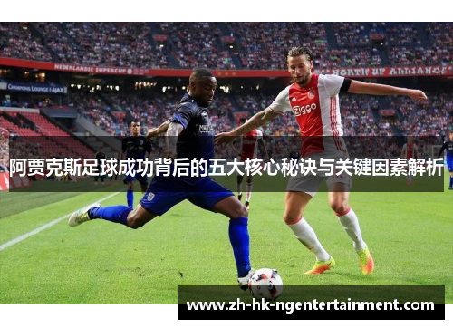 阿贾克斯足球成功背后的五大核心秘诀与关键因素解析