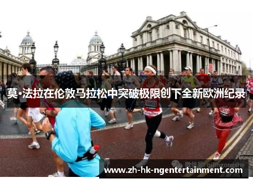 莫·法拉在伦敦马拉松中突破极限创下全新欧洲纪录 莫·法拉在伦敦马拉松中突破极限创下全新欧洲纪录