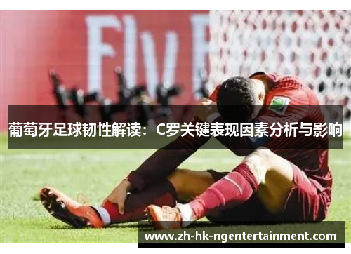 葡萄牙足球韧性解读：C罗关键表现因素分析与影响