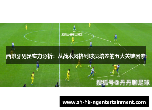 西班牙男足实力分析:从战术风格到球员培养的五大关键因素 西班牙男足实力分析:从战术风格到球员培养的五大关键因素