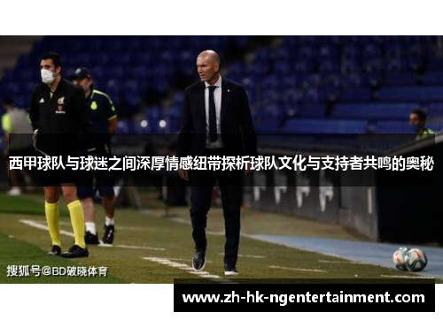西甲球队与球迷之间深厚情感纽带探析球队文化与支持者共鸣的奥秘 西甲球队与球迷之间深厚情感纽带探析球队文化与支持者共鸣的奥秘