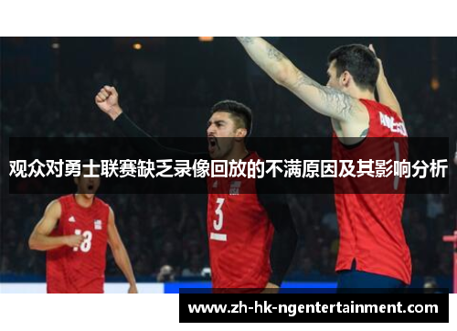 观众对勇士联赛缺乏录像回放的不满原因及其影响分析 观众对勇士联赛缺乏录像回放的不满原因及其影响分析
