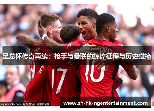 足总杯传奇再续：枪手与曼联的辉煌征程与历史碰撞