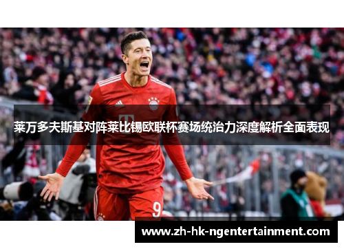 莱万多夫斯基对阵莱比锡欧联杯赛场统治力深度解析全面表现 莱万多夫斯基对阵莱比锡欧联杯赛场统治力深度解析全面表现