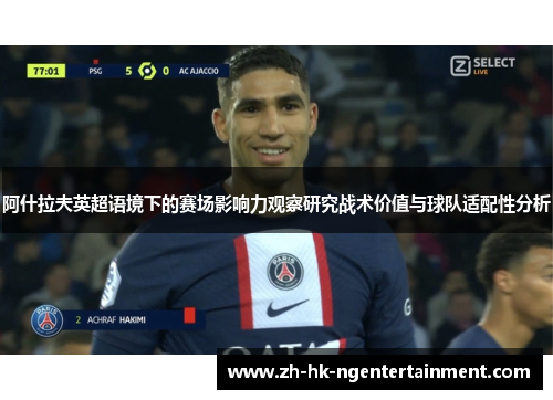 阿什拉夫英超语境下的赛场影响力观察研究战术价值与球队适配性分析