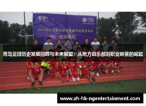 青岛足球历史发展回顾与未来展望：从地方俱乐部到职业联赛的崛起