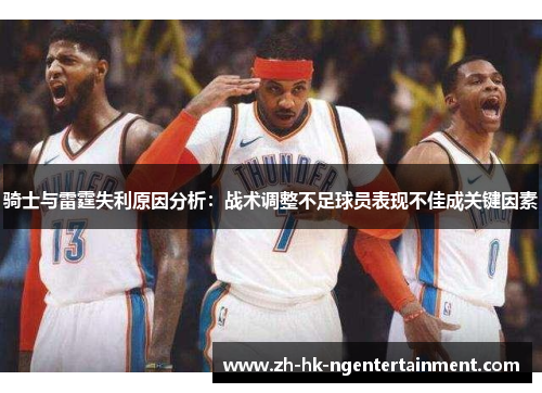 骑士与雷霆失利原因分析：战术调整不足球员表现不佳成关键因素