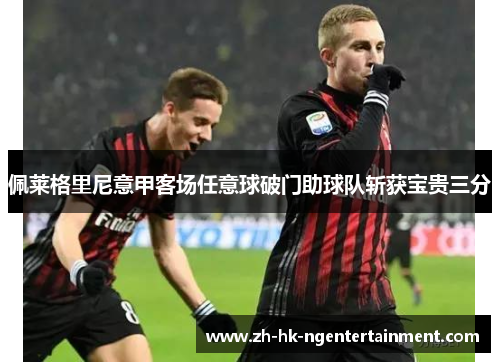 佩莱格里尼意甲客场任意球破门助球队斩获宝贵三分