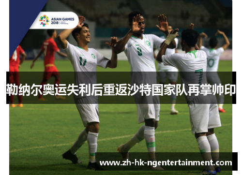 勒纳尔奥运失利后重返沙特国家队再掌帅印